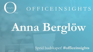 O F F I C E I N S I G H T S
Sprid budskapet! #officeinsights
Anna Berglöw
 