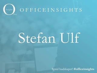 O F F I C E I N S I G H T S
Sprid budskapet! #officeinsights
Stefan Ulf
 