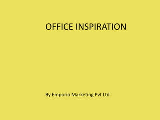 OFFICE INSPIRATION
By Emporio Marketing Pvt Ltd
 