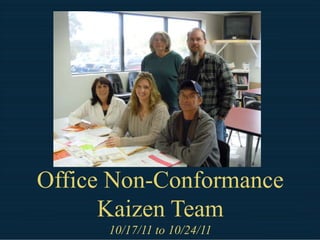 Office Non-Conformance
      Kaizen Team
      10/17/11 to 10/24/11
 