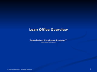 Lean Office Overview Superfactory Excellence Program™ www.superfactory.com © 2005 Superfactory™.  All Rights Reserved. 