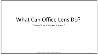 DeLeon, Abbott, Cornaglia, DeRose: Office Lens 15
What Can Office Lens Do?
Think of it as a “Pocket Scanner.”
 