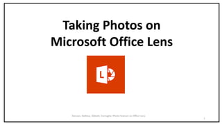 DeLeon, DeRose, Abbott, Cornaglia: Photo Feature on Office Lens
1
Taking Photos on
Microsoft Office Lens
 