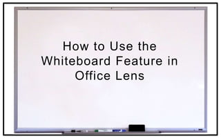 How to Use the
Whiteboard Feature in
Office Lens
 