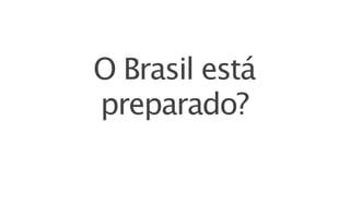 O Brasil está
preparado?
 