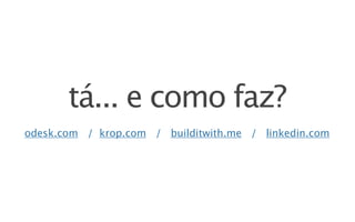 tá... e como faz?
odesk.com / krop.com / builditwith.me / linkedin.com
 