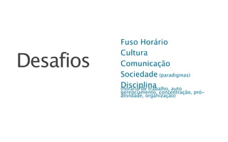 Fuso Horário
           Cultura
Desafios   Comunicação
           Sociedade (paradigmas)
           Disciplina
           (horário de trabalho, auto
           gerenciamento, concentração, pró-
           atividade, organização)
 