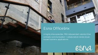 Esna Officelinx
A highly interoperable, PBX independent solution that
embeds communication + collaboration inside cloud-
based business applications
 