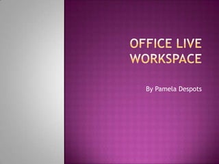 OFFICE LIVE WORKSPACE By Pamela Despots 