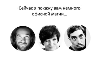 Сейчас	
  я	
  покажу	
  вам	
  немного	
  
      офисной	
  магии…	
  	
  
 