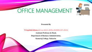 OFFICE MANAGEMENT
Presented By
V.Gopalakrishnan.,M.Com.,M.B.A.,M.Phil.,PGDMM.,SET.,(Ph.D)
Assistant Professor & Head,
Department of Business Administration,
Kamaraj College, Tuticorin.
 