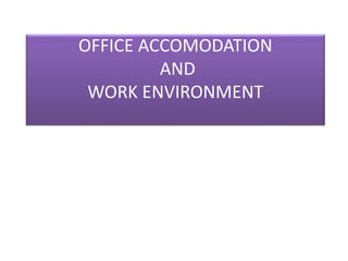 OFFICE ACCOMODATION
AND
WORK ENVIRONMENT
 