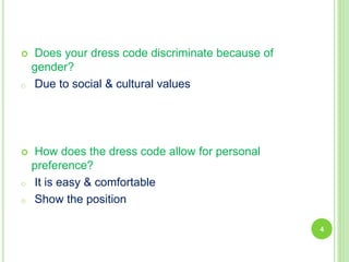  Does your dress code discriminate because of
gender?
o Due to social & cultural values
 How does the dress code allow for personal
preference?
o It is easy & comfortable
o Show the position
4
 