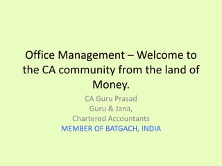 Office Management – Welcome to
the CA community from the land of
             Money.
            CA Guru Prasad
             Guru & Jana,
         Chartered Accountants
       MEMBER OF BATGACH, INDIA
 
