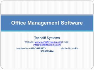 Office Management Software

                Techdiff Systems
        Website:- www.techdiffsystems.com Email:-
                info@techdiffsystems.com
 Landline No:- 020-30495433             Mobile No:- +91-
                       9503663444
 
