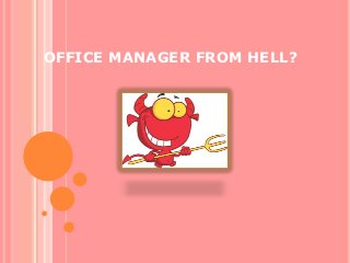 OFFICE MANAGER FROM HELL? 
 