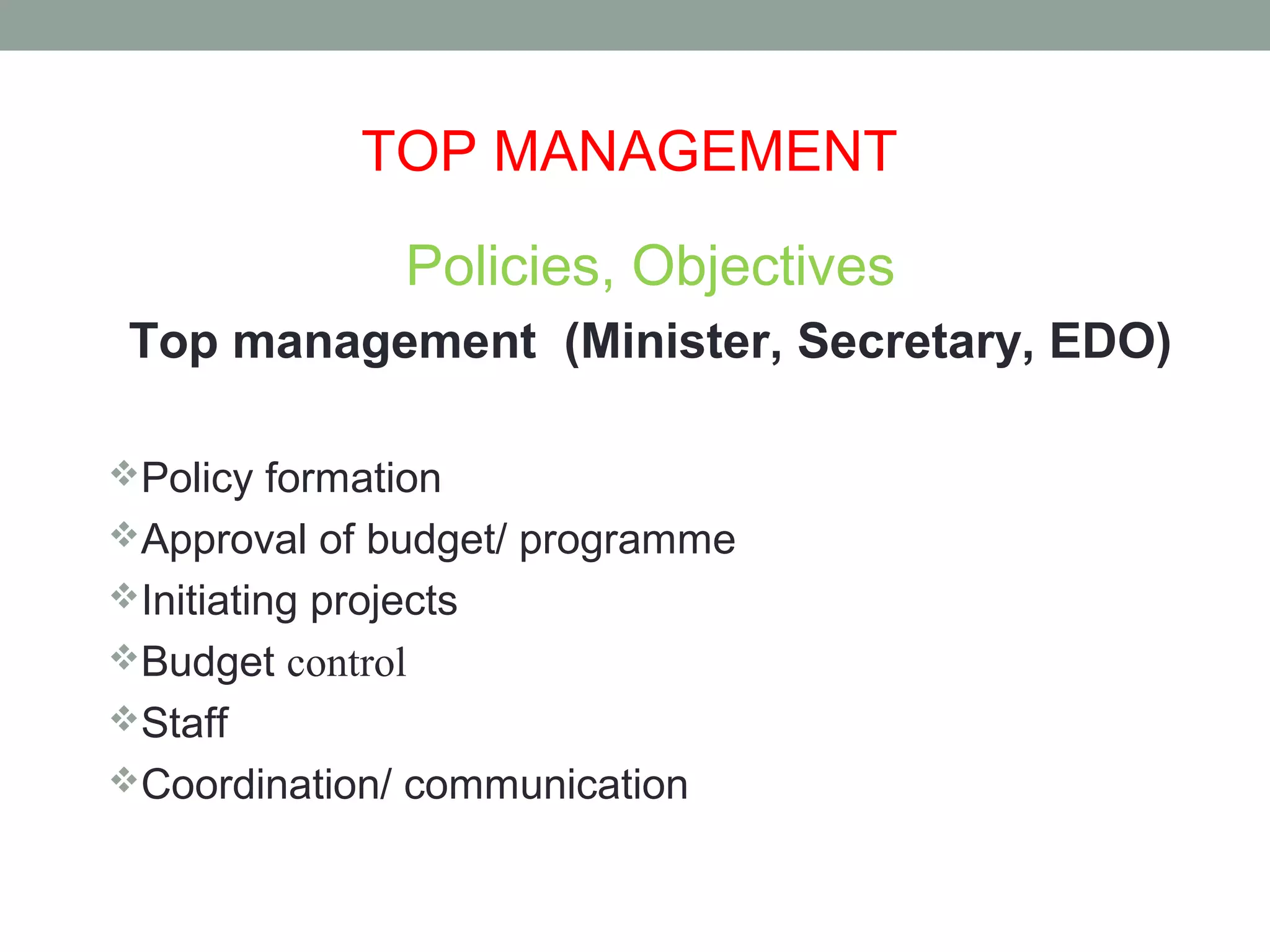 TOP MANAGEMENT
Policies, Objectives
Top management (Minister, Secretary, EDO)
Policy formation
Approval of budget/ programme
Initiating projects
Budget control
Staff
Coordination/ communication
 