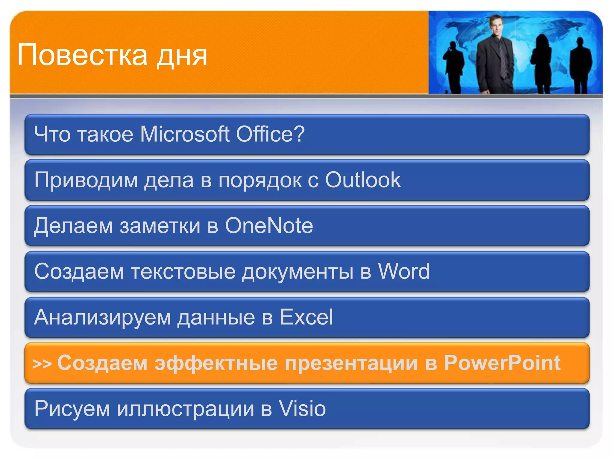 Повестка дня

 Что такое Microsoft Office?

 Приводим дела в порядок с Outlook

 Делаем заметки в OneNote

 Создаем текстовые документы в Word

 Анализируем данные в Excel

 >> Создаем   эффектные презентации в PowerPoint

 Рисуем иллюстрации в Visio
 