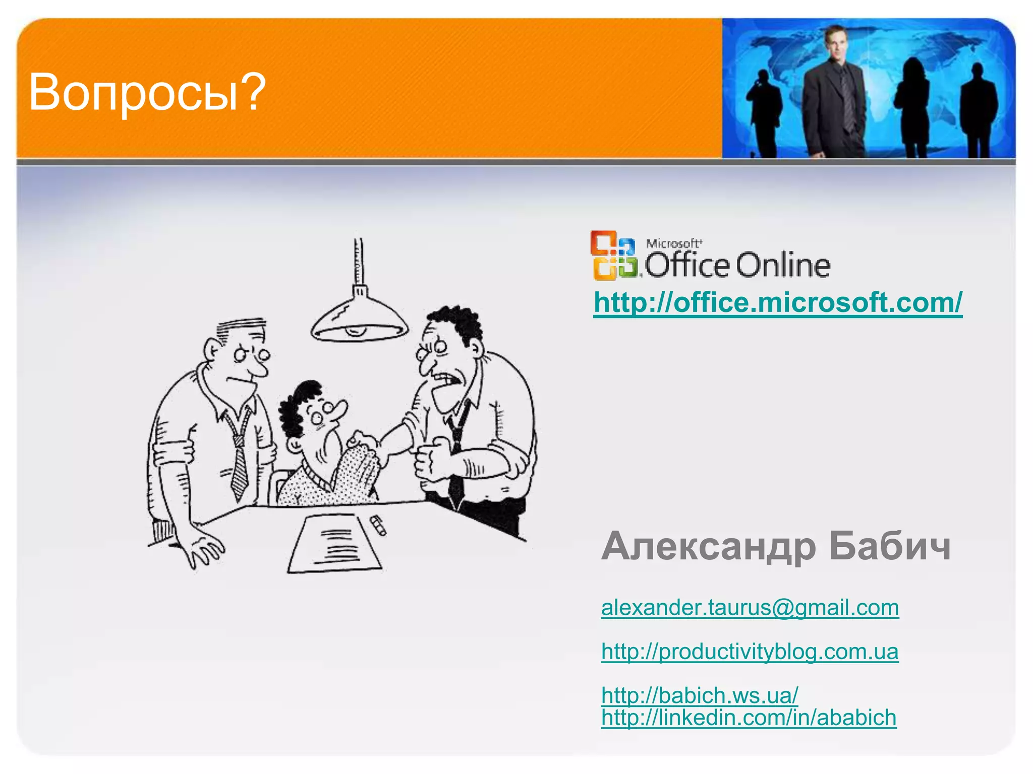 Вопросы?


           http://office.microsoft.com/




           Александр Бабич
           alexander.taurus@gmail.com
           http://productivityblog.com.ua
           http://babich.ws.ua/
           http://linkedin.com/in/ababich
 