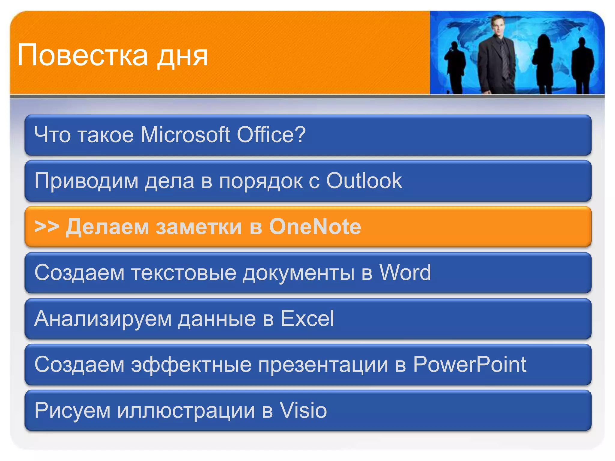 Повестка дня

 Что такое Microsoft Office?

 Приводим дела в порядок с Outlook

 >> Делаем заметки в OneNote

 Создаем текстовые документы в Word

 Анализируем данные в Excel

 Создаем эффектные презентации в PowerPoint

 Рисуем иллюстрации в Visio
 