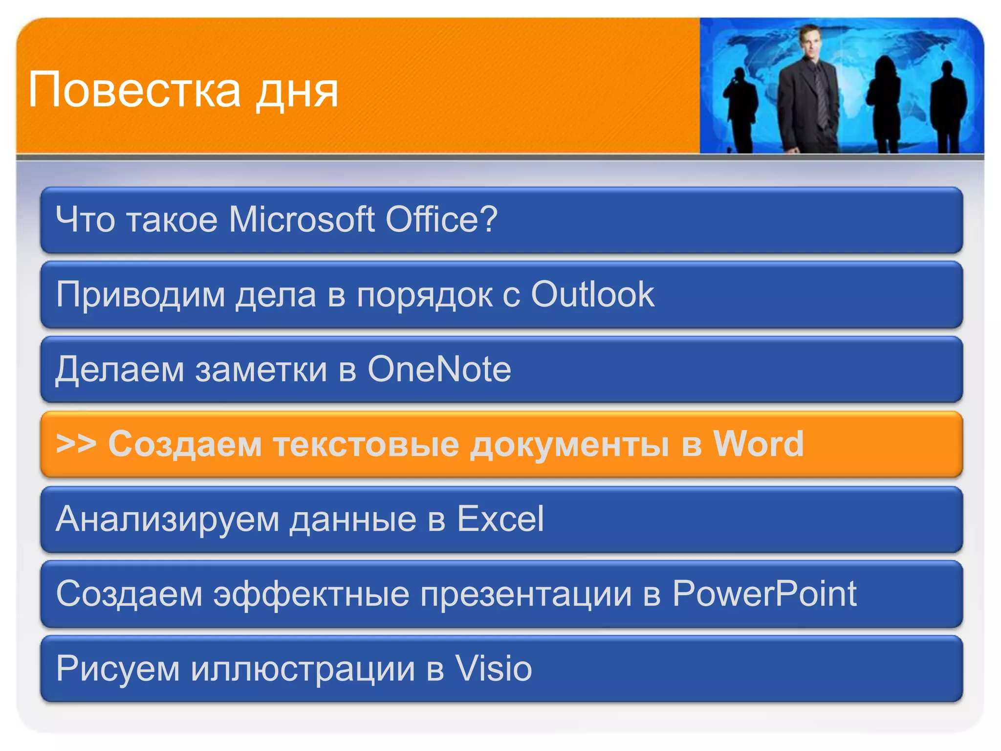 Повестка дня

 Что такое Microsoft Office?

 Приводим дела в порядок с Outlook

 Делаем заметки в OneNote

 >> Создаем текстовые документы в Word

 Анализируем данные в Excel

 Создаем эффектные презентации в PowerPoint

 Рисуем иллюстрации в Visio
 