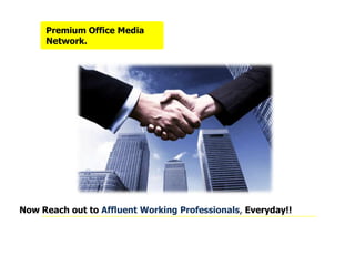 Now Reach out to Affluent Working Professionals, Everyday!!
Premium Office Media
Network.
 