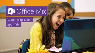 Office Mix
Αντιστρέφοντας
την τάξη
 