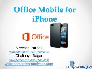 Office Mobile for
iPhone

Sireesha Pulipati
sp@perceptive-analytics.com

Chaitanya Sagar
cs@perceptive-analytics.com

www.perceptive-analytics.com

 