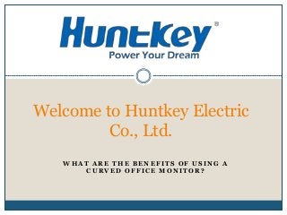 W H A T A R E T H E B E N E F I T S O F U S I N G A
C U R V E D O F F I C E M O N I T O R ?
Welcome to Huntkey Electric
Co., Ltd.
 