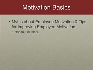 Motivation BasicsMyths about Employee Motivation & Tips for Improving Employee Motivation.Handout in folder. 