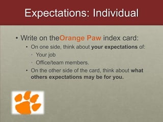 Expectations: IndividualWrite on theOrange Paw index card:On one side, think about your expectations of:Your jobOffice/team members. On the other side of the card, think about what others expectations may be for you.