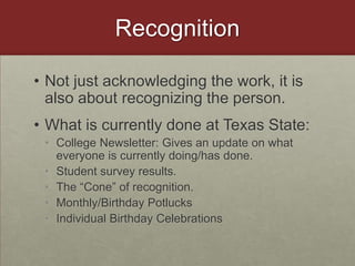 RecognitionNot just acknowledging the work, it is also about recognizing the person. What is currently done at Texas State:College Newsletter: Gives an update on what everyone is currently doing/has done. Student survey results. The “Cone” of recognition. Monthly/Birthday PotlucksIndividual Birthday Celebrations