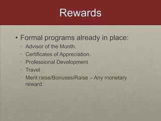 RewardsFormal programs already in place:Advisor of the Month. Certificates of Appreciation.Professional DevelopmentTravelMerit raise/Bonuses/Raise – Any monetary reward.