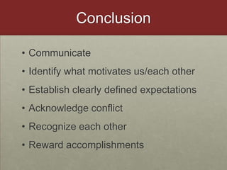 ConclusionCommunicateIdentify what motivates us/each otherEstablish clearly defined expectationsAcknowledge conflictRecognize each other Reward accomplishments