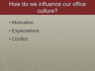 How do we influence our office culture?MotivationExpectationsConflict