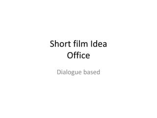 Short film Idea
Office
Dialogue based

 