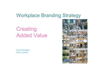 Workplace Branding Strategy

Creating
Added Value

Clive Woodger
SCG London
 