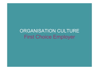 ORGANISATION CULTURE
 First Choice Employer
 