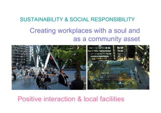 SUSTAINABILITY & SOCIAL RESPONSIBILITY

    Creating workplaces with a soul and
                 as a community asset




Positive interaction & local facilities
 