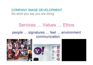 COMPANY IMAGE DEVELOPMENT
Do what you say you are doing


    Services … Values … Ethos
people … signatures … feel … environment
              communication
 
