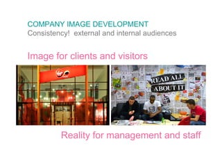 COMPANY IMAGE DEVELOPMENT
Consistency! external and internal audiences


Image for clients and visitors




         Reality for management and staff
 