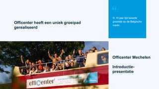 Officenter heeft een uniek groeipad
gerealiseerd
In 10 jaar tijd tweede
grootste op de Belgische
markt.
“
Officenter Mechelen
Introductie-
presentatie
 