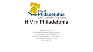 HIV in Philadelphia
Kathleen A. Brady, MD
Medical Director/Medical Epidemiologist
AIDS Activities Coordinating Office
Philadelphia Department of Public Health
Office of HIV Planning Epi Update
February 9, 2017
 