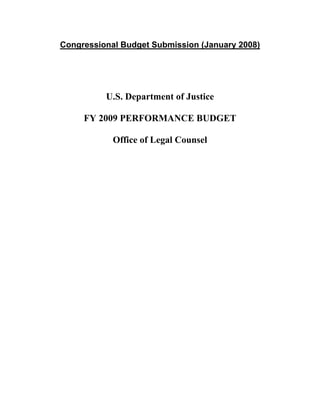 Congressional Budget Submission (January 2008)




          U.S. Department of Justice

     FY 2009 PERFORMANCE BUDGET

            Office of Legal Counsel
 