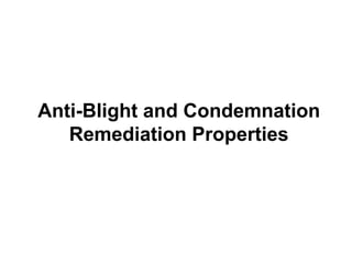 Anti-Blight and Condemnation
   Remediation Properties
 