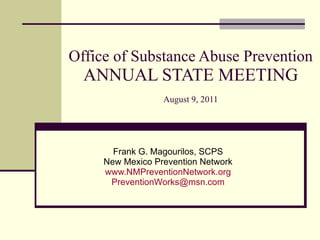 Office of Substance Abuse Prevention ANNUAL STATE MEETING August 9, 2011 Frank G. Magourilos, SCPS New Mexico Prevention Network www.NMPreventionNetwork.org [email_address] 