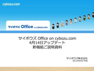 サイボウズ  Oﬃce  on  cybozu.com
   4⽉月14⽇日アップデート
     新機能ご説明資料料

                      サイボウズ株式会社
                         2013/04/15  更更新
 