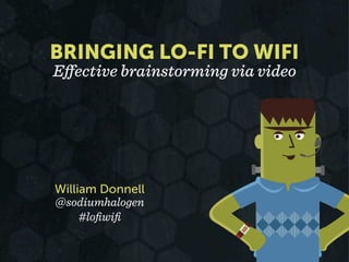 William Donnell
@sodiumhalogen
#loﬁwiﬁ
Eﬀective brainstorming via video
BRINGING LO-FI TO WIFI
 