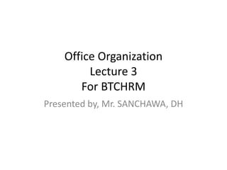 Office Organization
Lecture 3
For BTCHRM
Presented by, Mr. SANCHAWA, DH
 