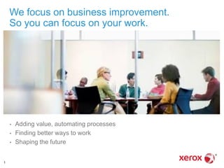 We focus on business improvement.
    So you can focus on your work.




    •   Adding value, automating processes
    •   Finding better ways to work
    •   Shaping the future


1
 
